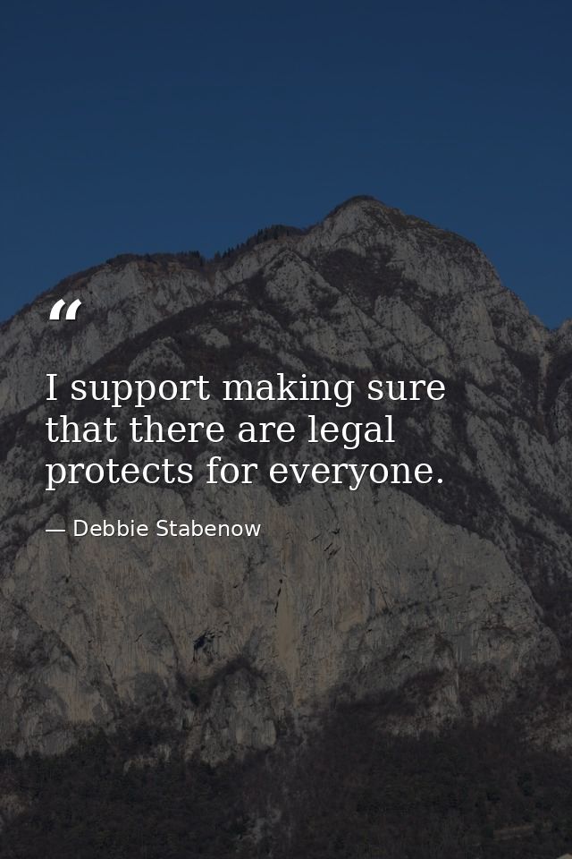I support making sure that there are legal protects for everyone. — Debbie Stabenow