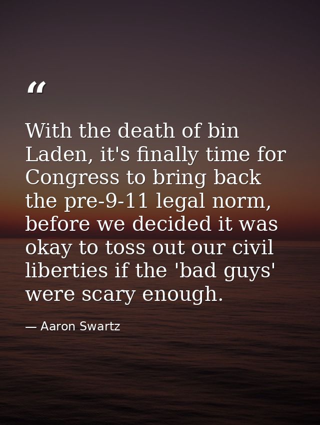 With the death of bin Laden, it's finally time for Congress to bring back the pre-9-11 legal norm, before we decided it  — Aaron Swartz