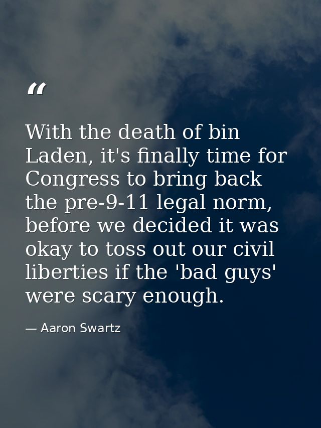 With the death of bin Laden, it's finally time for Congress to bring back the pre-9-11 legal norm, before we decided it  — Aaron Swartz
