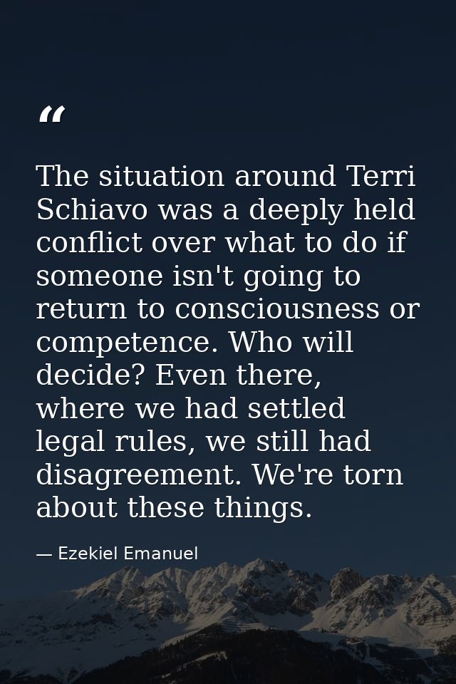 The situation around Terri Schiavo was a deeply held conflict over what to do if someone isn't going to return to consci — Ezekiel Emanuel