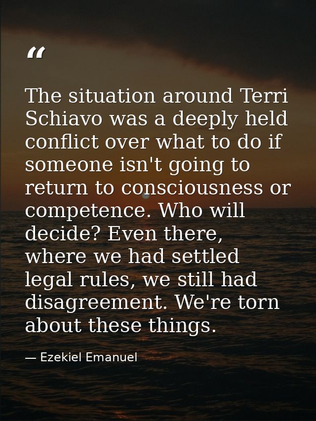 The situation around Terri Schiavo was a deeply held conflict over what to do if someone isn't going to return to consci — Ezekiel Emanuel