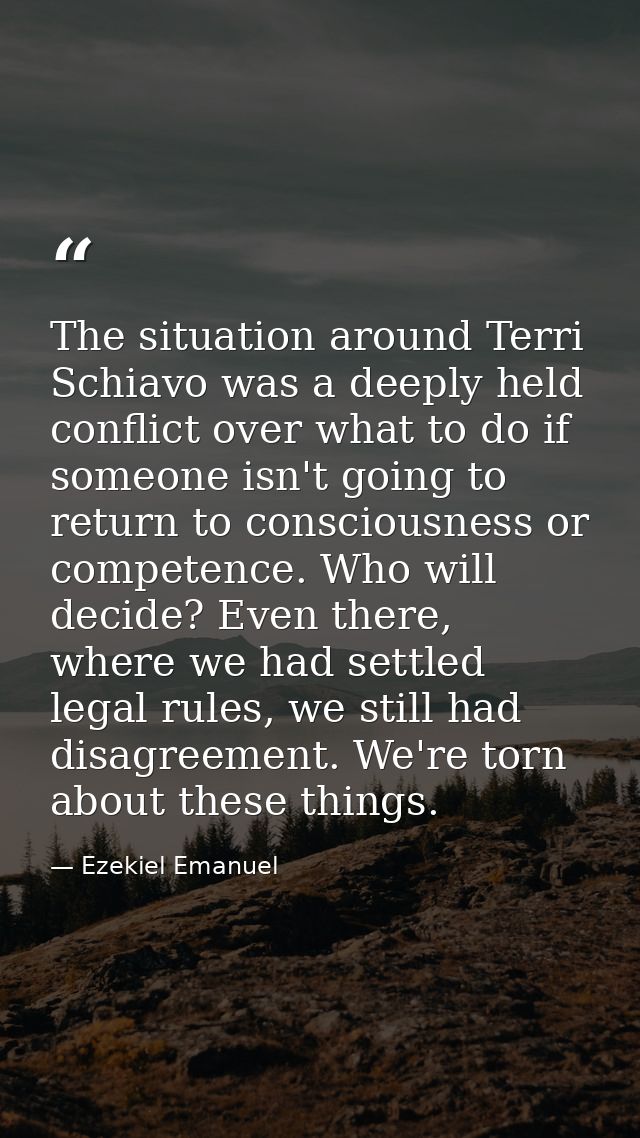The situation around Terri Schiavo was a deeply held conflict over what to do if someone isn't going to return to consci — Ezekiel Emanuel