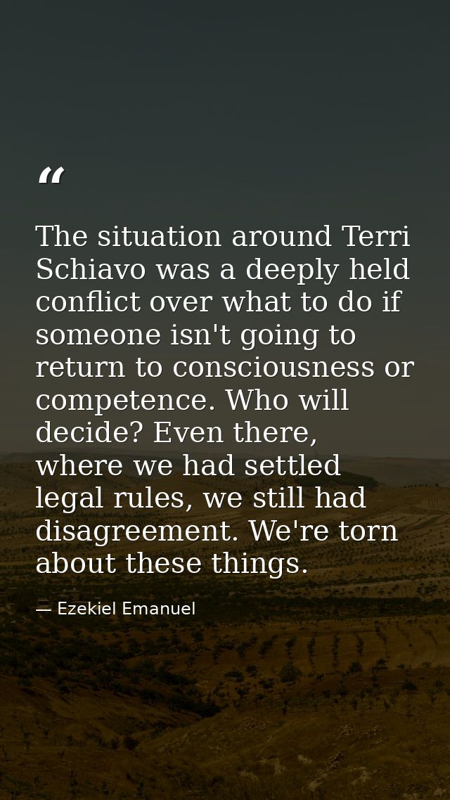 The situation around Terri Schiavo was a deeply held conflict over what to do if someone isn't going to return to consci — Ezekiel Emanuel