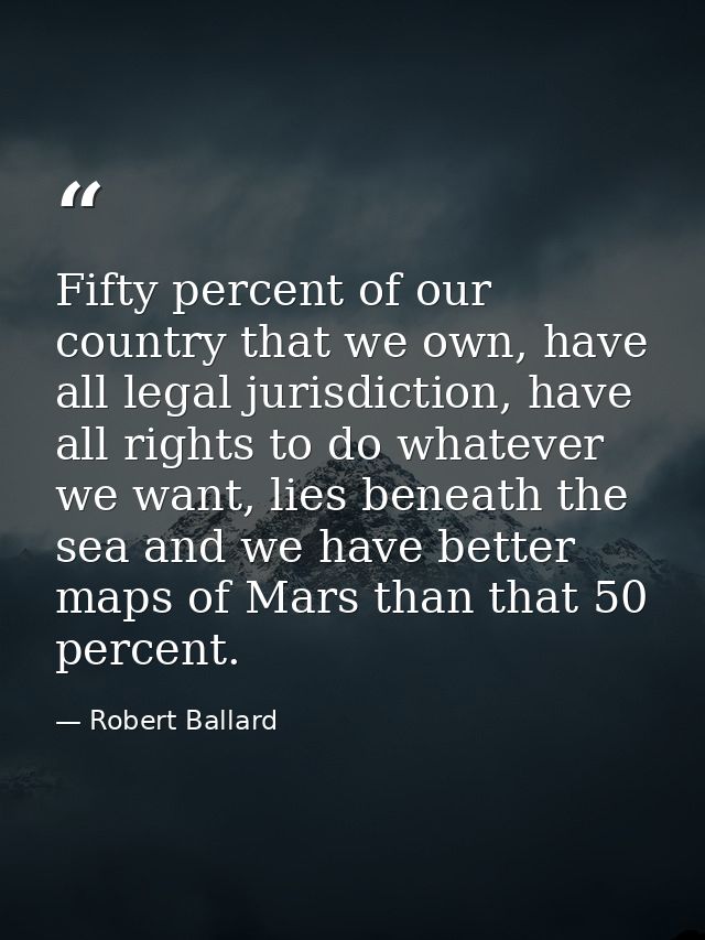 Fifty percent of our country that we own, have all legal jurisdiction, have all rights to do whatever we want, lies bene — Robert Ballard