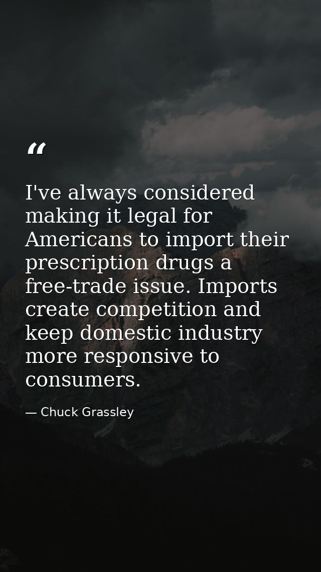 I've always considered making it legal for Americans to import their prescription drugs a free-trade issue. Imports crea — Chuck Grassley