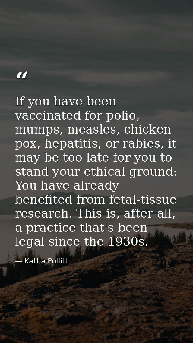 If you have been vaccinated for polio, mumps, measles, chicken pox, hepatitis, or rabies, it may be too late for you to  — Katha Pollitt