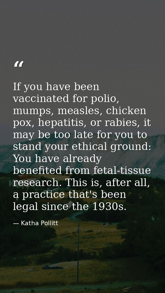 If you have been vaccinated for polio, mumps, measles, chicken pox, hepatitis, or rabies, it may be too late for you to  — Katha Pollitt