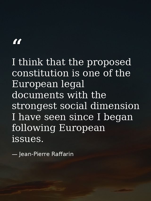 I think that the proposed constitution is one of the European legal documents with the strongest social dimension I have — Jean-Pierre Raffarin
