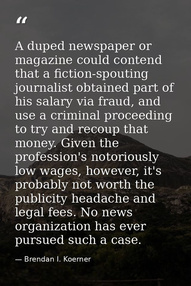 A duped newspaper or magazine could contend that a fiction-spouting journalist obtained part of his salary via fraud, an — Brendan I. Koerner