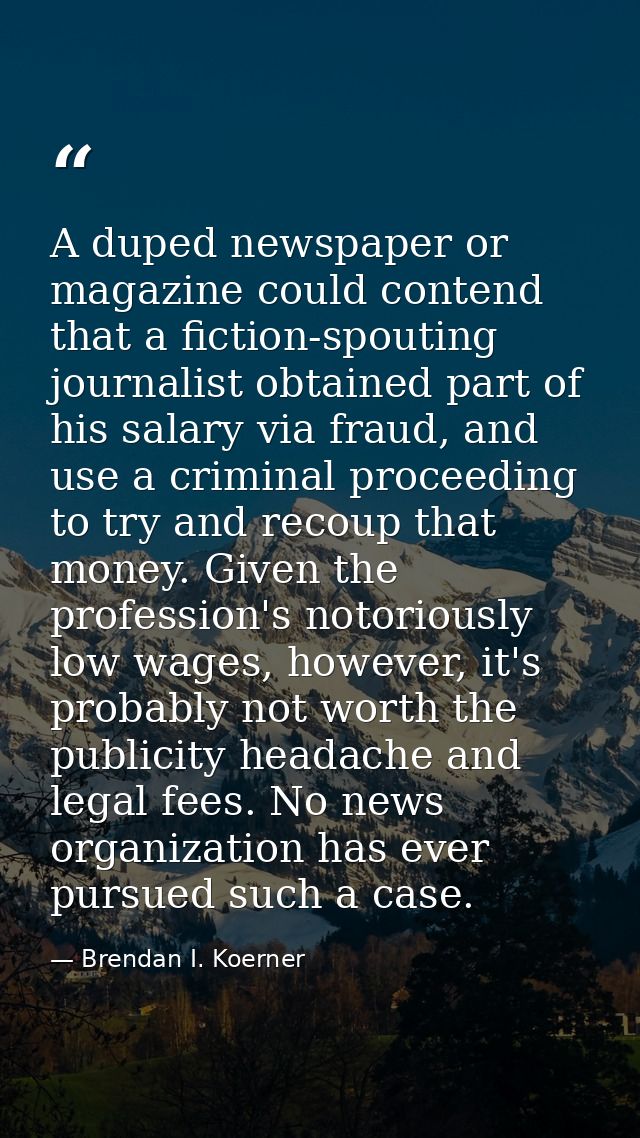 A duped newspaper or magazine could contend that a fiction-spouting journalist obtained part of his salary via fraud, an — Brendan I. Koerner