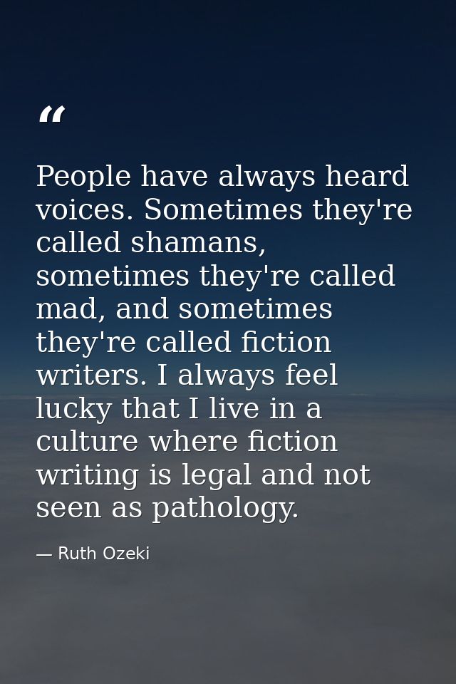 People have always heard voices. Sometimes they're called shamans, sometimes they're called mad, and sometimes they're c — Ruth Ozeki