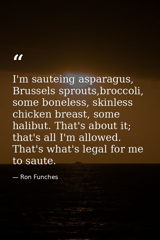 I'm sauteing asparagus, Brussels sprouts,broccoli, some boneless, skinless chicken breast, some halibut. That's about it — Ron Funches