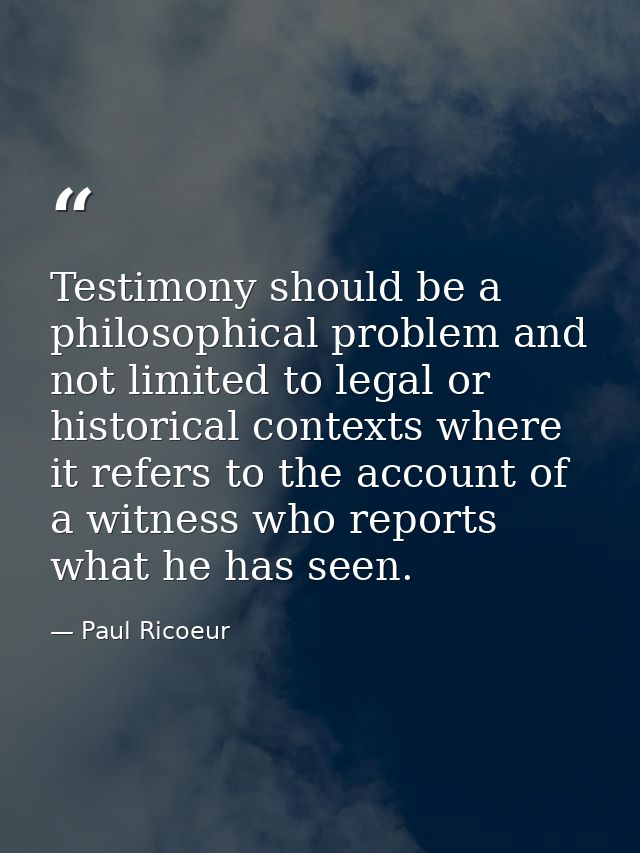 Testimony should be a philosophical problem and not limited to legal or historical contexts where it refers to the accou — Paul Ricoeur