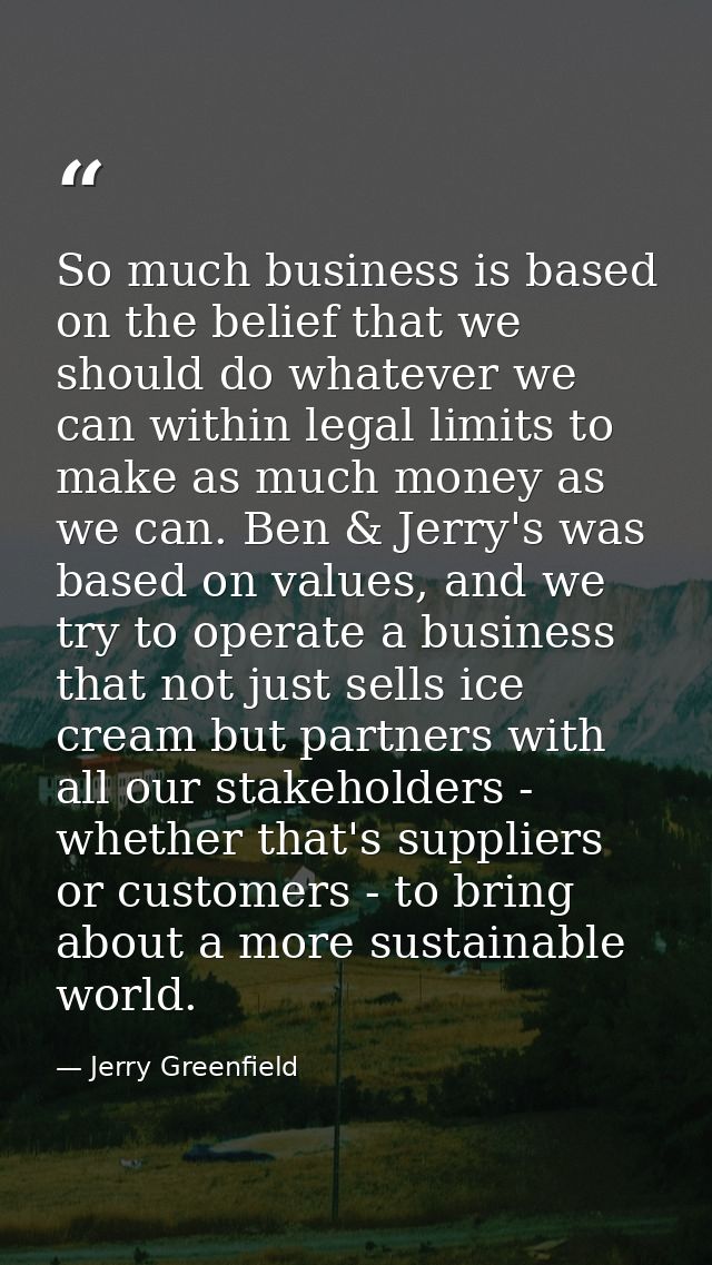 So much business is based on the belief that we should do whatever we can within legal limits to make as much money as w — Jerry Greenfield