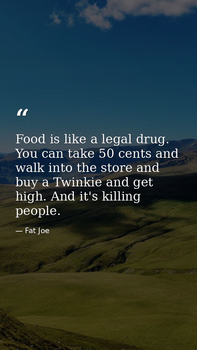 Food is like a legal drug. You can take 50 cents and walk into the store and buy a Twinkie and get high. And it's killin — Fat Joe