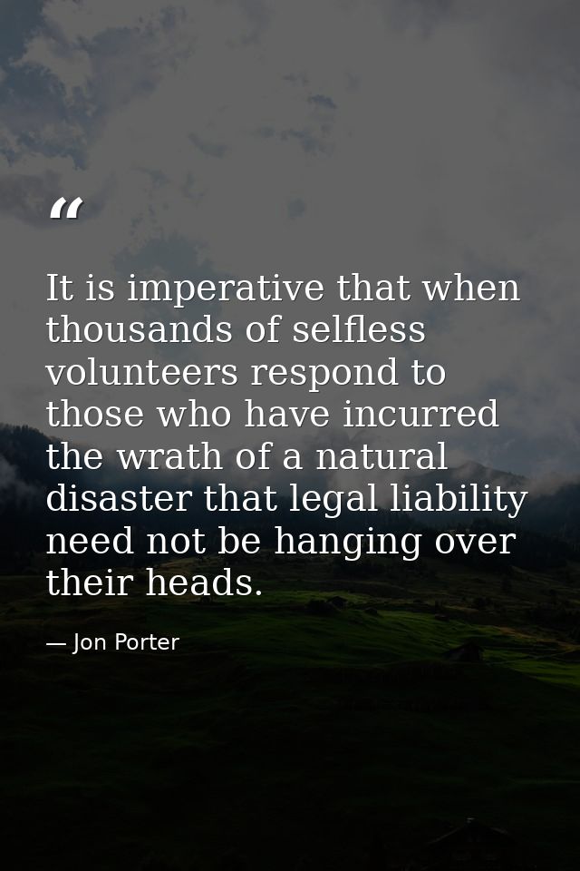 It is imperative that when thousands of selfless volunteers respond to those who have incurred the wrath of a natural di — Jon Porter