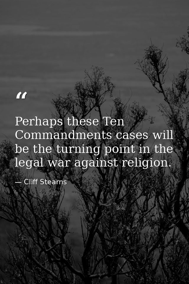 Perhaps these Ten Commandments cases will be the turning point in the legal war against religion. — Cliff Stearns