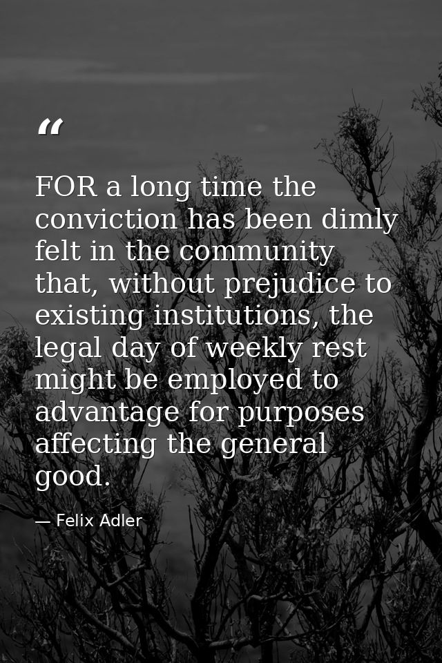 FOR a long time the conviction has been dimly felt in the community that, without prejudice to existing institutions, th — Felix Adler