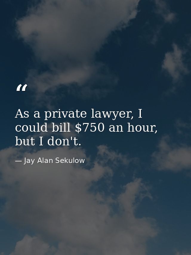 As a private lawyer, I could bill $750 an hour, but I don't. — Jay Alan Sekulow