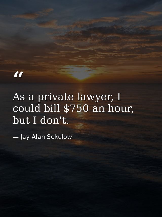 As a private lawyer, I could bill $750 an hour, but I don't. — Jay Alan Sekulow