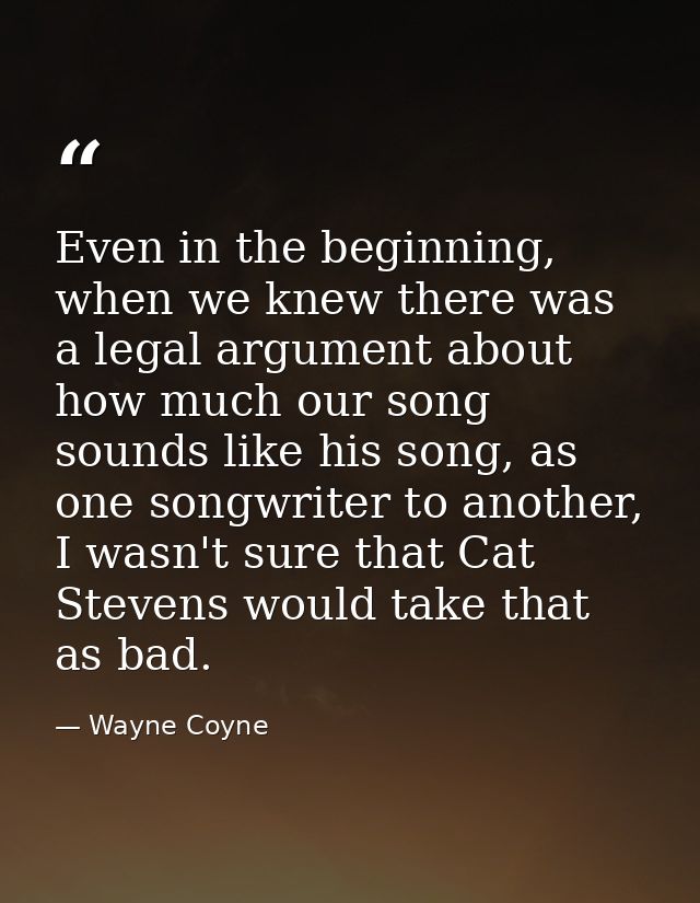 Even in the beginning, when we knew there was a legal argument about how much our song sounds like his song, as one song — Wayne Coyne
