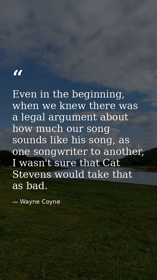 Even in the beginning, when we knew there was a legal argument about how much our song sounds like his song, as one song — Wayne Coyne