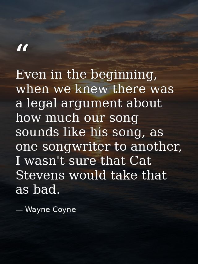 Even in the beginning, when we knew there was a legal argument about how much our song sounds like his song, as one song — Wayne Coyne