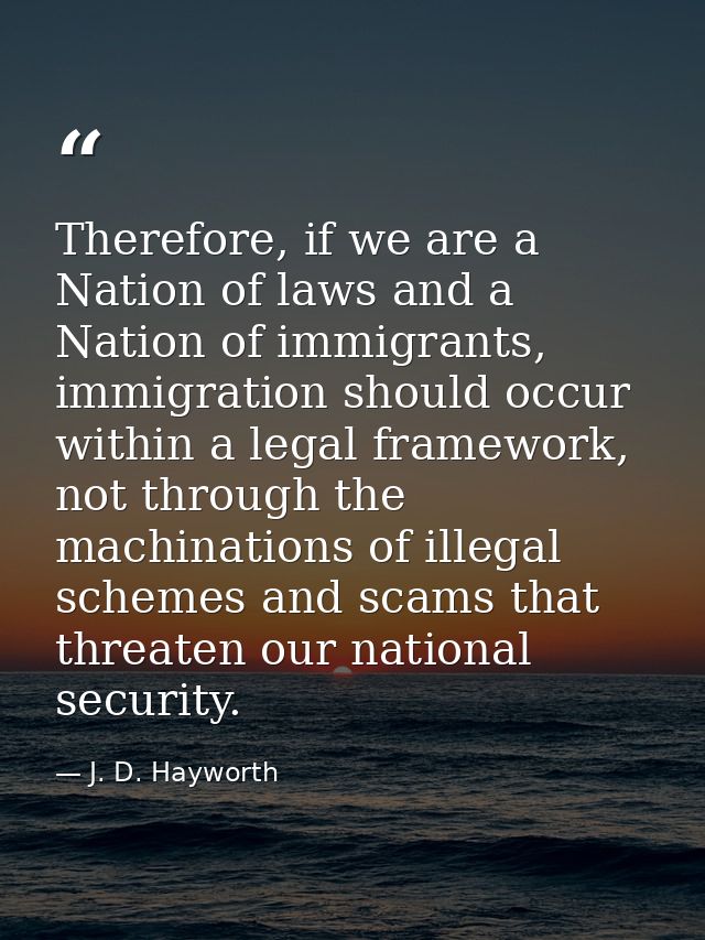 Therefore, if we are a Nation of laws and a Nation of immigrants, immigration should occur within a legal framework, not — J. D. Hayworth