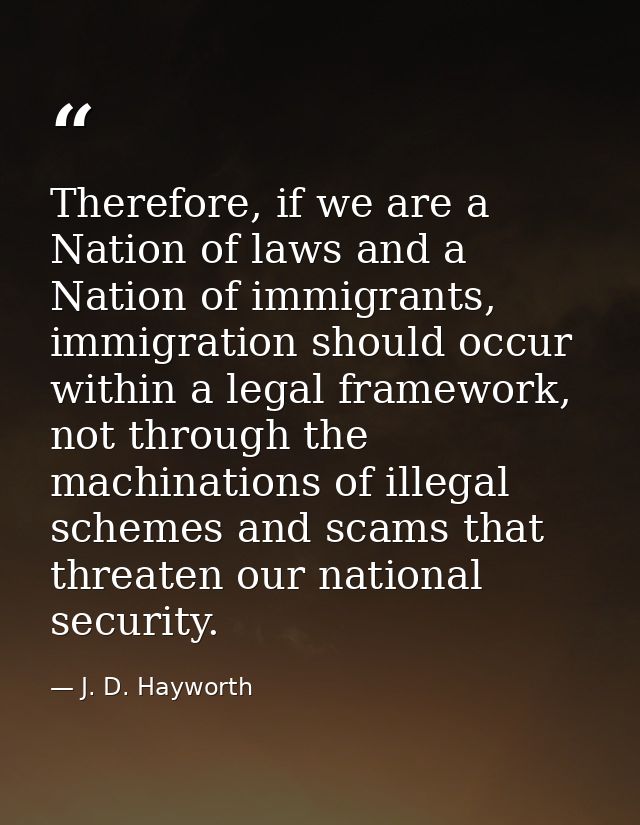 Therefore, if we are a Nation of laws and a Nation of immigrants, immigration should occur within a legal framework, not — J. D. Hayworth