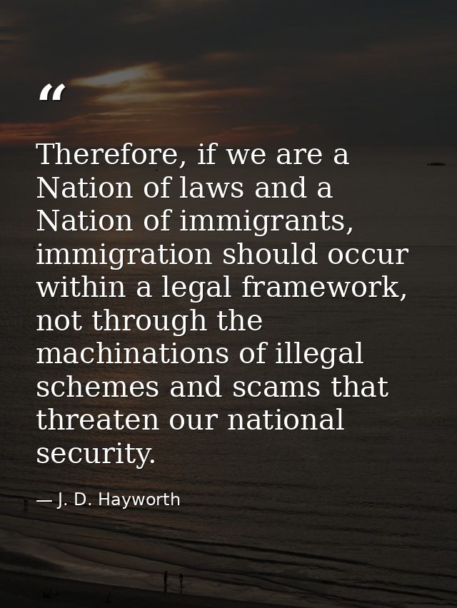 Therefore, if we are a Nation of laws and a Nation of immigrants, immigration should occur within a legal framework, not — J. D. Hayworth