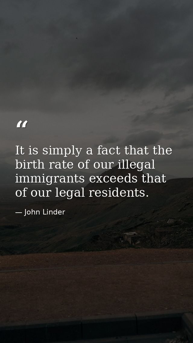 It is simply a fact that the birth rate of our illegal immigrants exceeds that of our legal residents. — John Linder