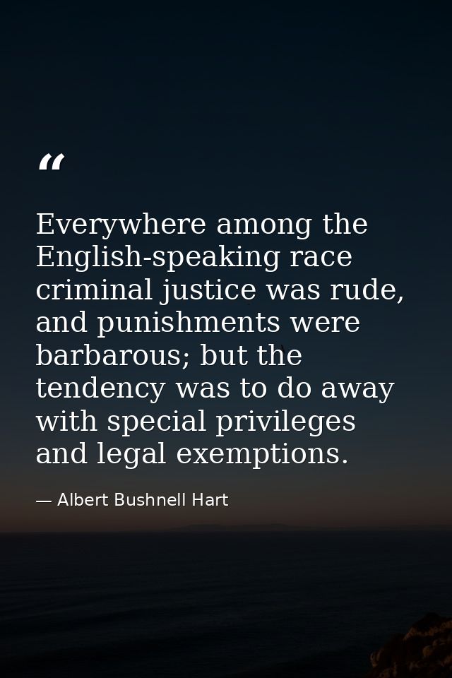 Everywhere among the English-speaking race criminal justice was rude, and punishments were barbarous; but the tendency w — Albert Bushnell Hart