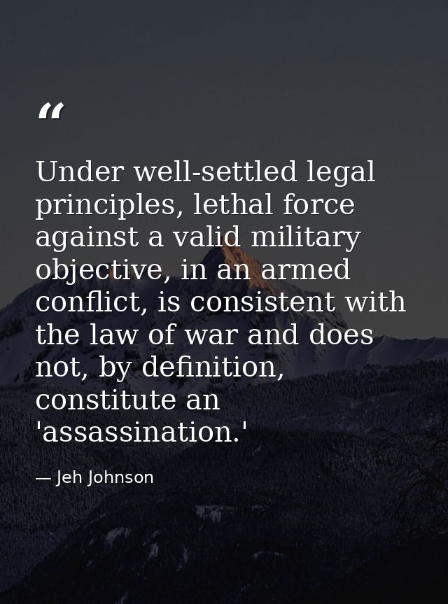 Under well-settled legal principles, lethal force against a valid military objective, in an armed conflict, is consisten — Jeh Johnson