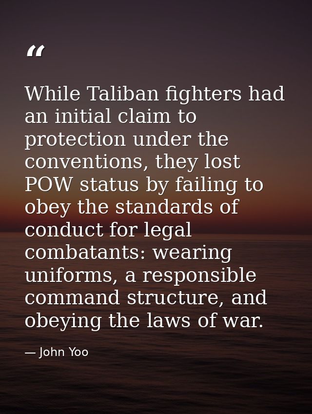 While Taliban fighters had an initial claim to protection under the conventions, they lost POW status by failing to obey — John Yoo