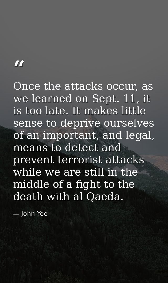 Once the attacks occur, as we learned on Sept. 11, it is too late. It makes little sense to deprive ourselves of an impo — John Yoo