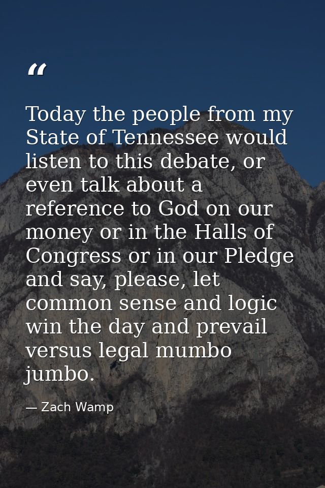 Today the people from my State of Tennessee would listen to this debate, or even talk about a reference to God on our mo — Zach Wamp