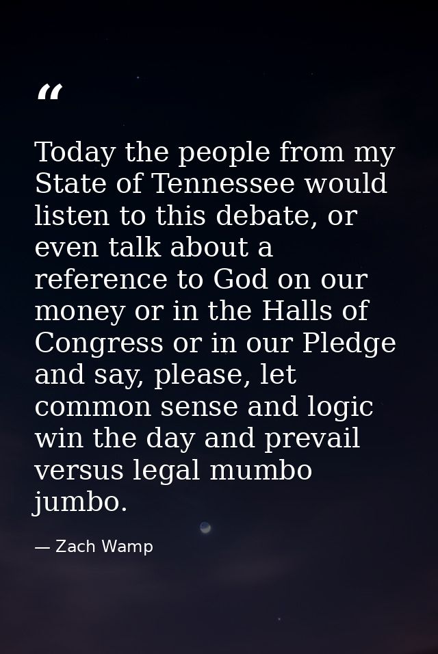Today the people from my State of Tennessee would listen to this debate, or even talk about a reference to God on our mo — Zach Wamp