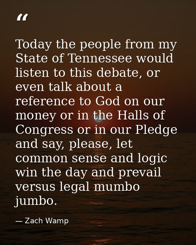 Today the people from my State of Tennessee would listen to this debate, or even talk about a reference to God on our mo — Zach Wamp