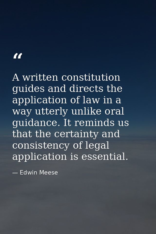 A written constitution guides and directs the application of law in a way utterly unlike oral guidance. It reminds us th — Edwin Meese