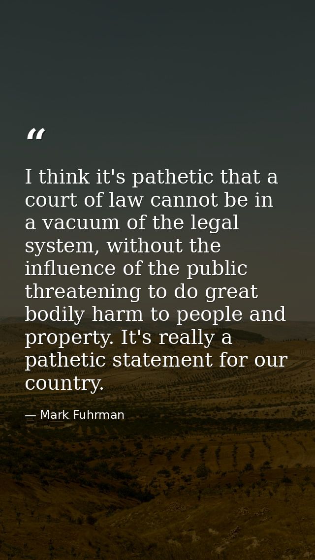 I think it's pathetic that a court of law cannot be in a vacuum of the legal system, without the influence of the public — Mark Fuhrman