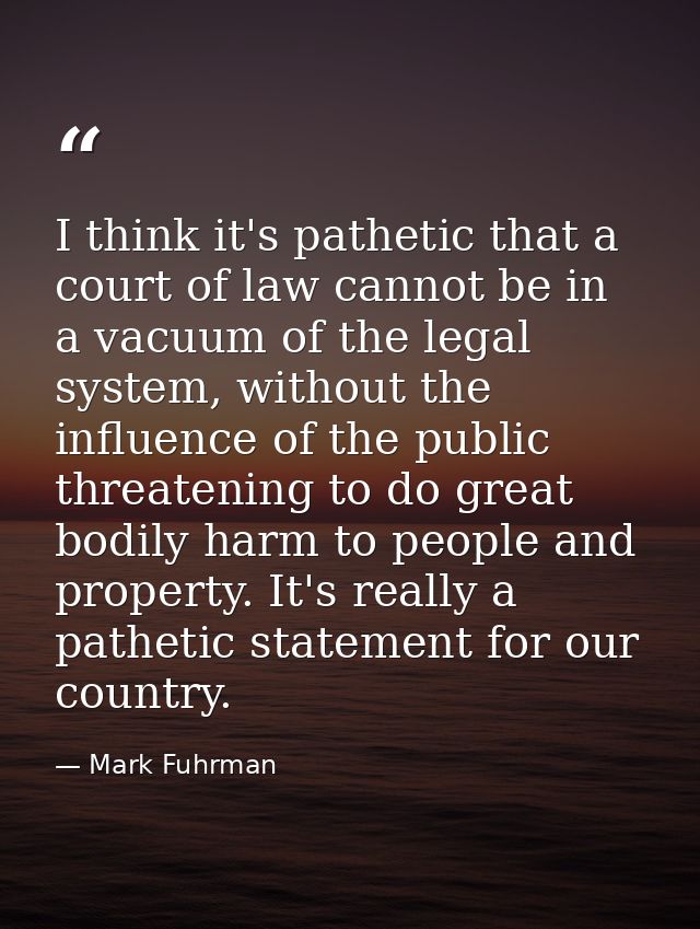 I think it's pathetic that a court of law cannot be in a vacuum of the legal system, without the influence of the public — Mark Fuhrman