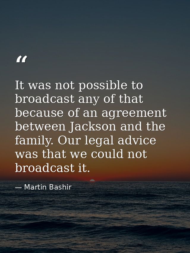 It was not possible to broadcast any of that because of an agreement between Jackson and the family. Our legal advice wa — Martin Bashir