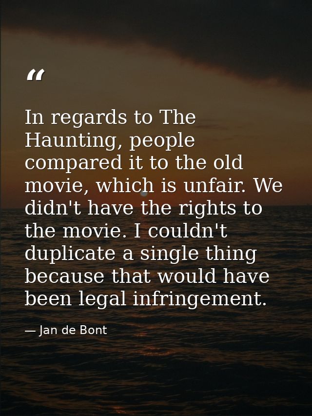 In regards to The Haunting, people compared it to the old movie, which is unfair. We didn't have the rights to the movie — Jan de Bont