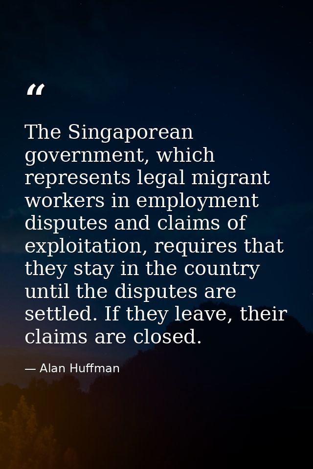 The Singaporean government, which represents legal migrant workers in employment disputes and claims of exploitation, re — Alan Huffman