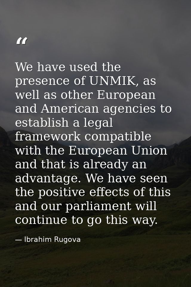 We have used the presence of UNMIK, as well as other European and American agencies to establish a legal framework compa — Ibrahim Rugova