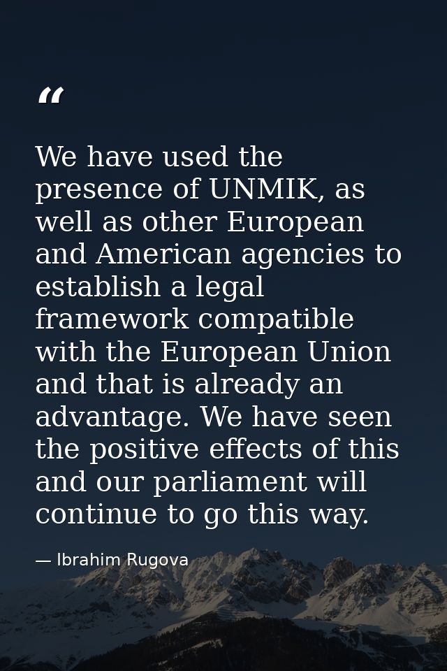 We have used the presence of UNMIK, as well as other European and American agencies to establish a legal framework compa — Ibrahim Rugova