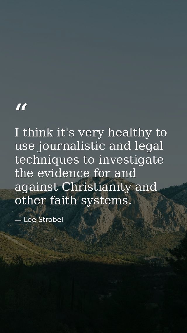 I think it's very healthy to use journalistic and legal techniques to investigate the evidence for and against Christian — Lee Strobel