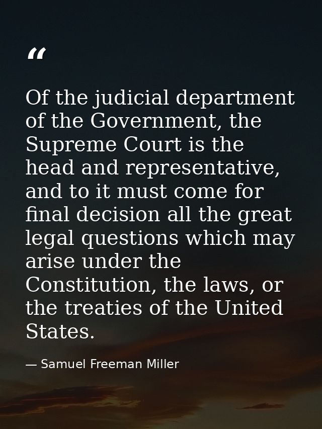 Of the judicial department of the Government, the Supreme Court is the head and representative, and to it must come for  — Samuel Freeman Miller