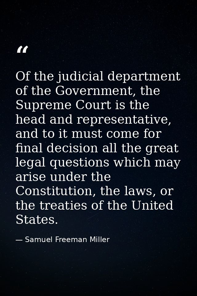 Of the judicial department of the Government, the Supreme Court is the head and representative, and to it must come for  — Samuel Freeman Miller
