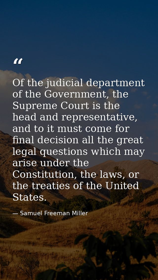 Of the judicial department of the Government, the Supreme Court is the head and representative, and to it must come for  — Samuel Freeman Miller